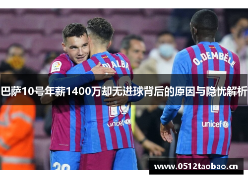 巴萨10号年薪1400万却无进球背后的原因与隐忧解析