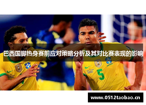 巴西国脚热身赛前应对策略分析及其对比赛表现的影响