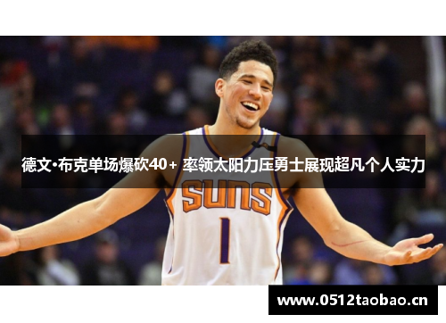 德文·布克单场爆砍40+ 率领太阳力压勇士展现超凡个人实力